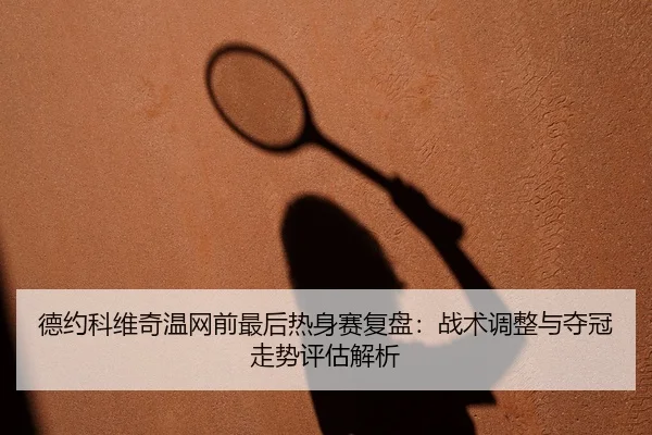 德约科维奇温网前最后热身赛复盘：战术调整与夺冠走势评估解析