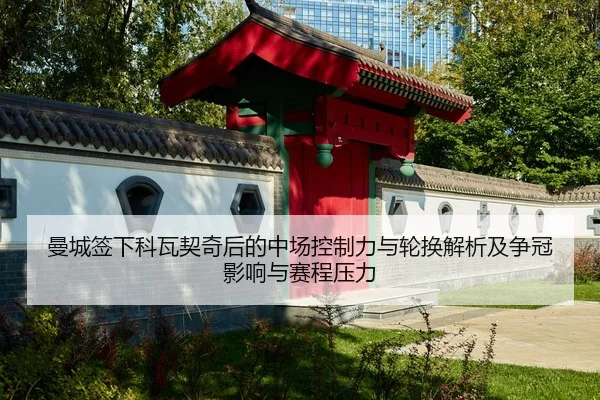 曼城签下科瓦契奇后的中场控制力与轮换解析及争冠影响与赛程压力